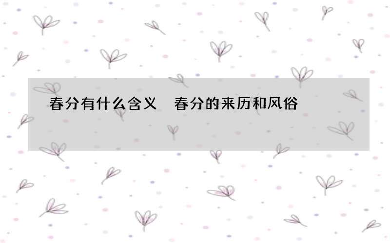 春分有什么含义 春分的来历和风俗